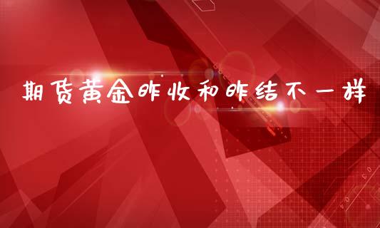 期货黄金昨收和昨结不一样_https://www.kuaijiepai.net_期货资讯_第1张