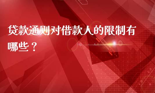 贷款通则对借款人的限制有哪些？_https://www.kuaijiepai.net_期货理财_第1张