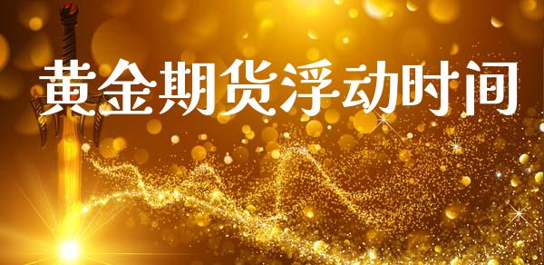 黄金期货浮动时间_https://www.kuaijiepai.net_期货资讯_第1张