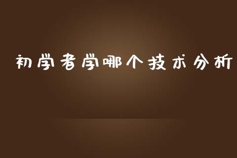 初学者学哪个技术分析_https://www.kuaijiepai.net_新股新闻_第1张