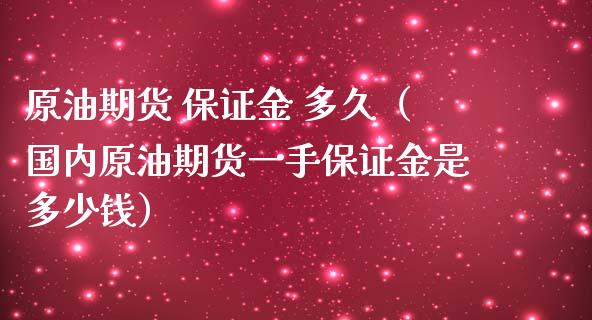 原油期货 保证金 多久（国内原油期货一手保证金是多少钱）_https://www.kuaijiepai.net_期货资讯_第1张