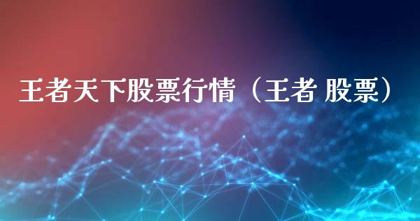 王者天下股票行情（王者 股票）_https://www.kuaijiepai.net_股票理论_第1张
