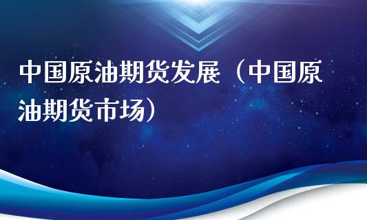 中国原油期货发展（中国原油期货市场）_https://www.kuaijiepai.net_国际期货_第1张