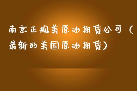 南京正规美原油期货公司（最新的美国原油期货）_https://www.kuaijiepai.net_国际期货_第1张