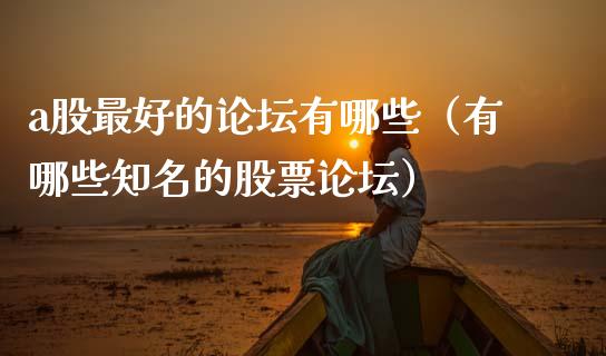 a股最好的论坛有哪些（有哪些知名的股票论坛）_https://www.kuaijiepai.net_期货资讯_第1张