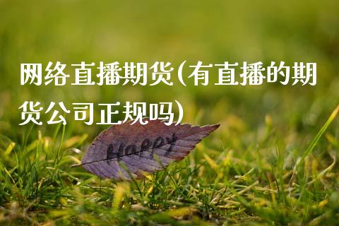 网络直播期货(有直播的期货公司正规吗)_https://www.kuaijiepai.net_股票理论_第1张