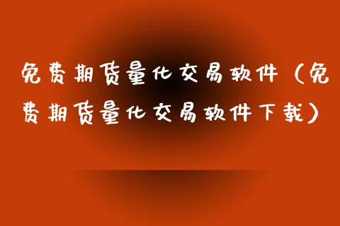 免费期货量化交易软件（免费期货量化交易软件下载）_https://www.kuaijiepai.net_国际期货_第1张