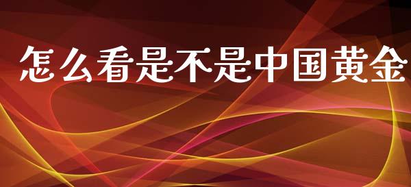 怎么看是不是中国黄金_https://www.kuaijiepai.net_期货资讯_第1张
