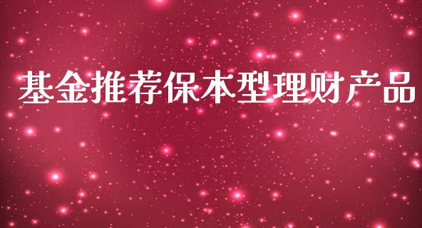 基金推荐保本型理财产品_https://www.kuaijiepai.net_期货理财_第1张