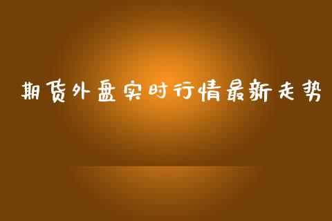 期货外盘实时行情最新走势_https://www.kuaijiepai.net_国际期货_第1张