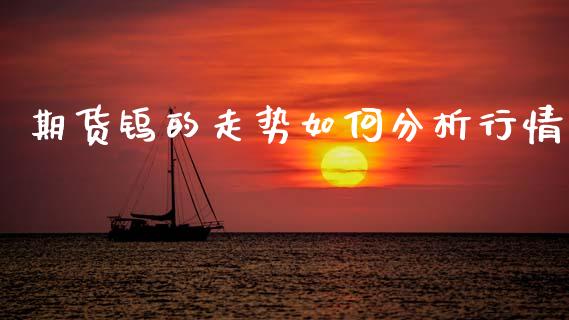 期货钨的走势如何分析行情_https://www.kuaijiepai.net_期货资讯_第1张