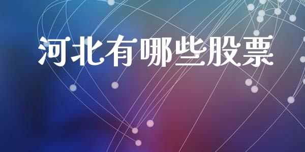 河北有哪些股票_https://www.kuaijiepai.net_期货资讯_第1张