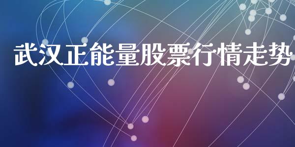 武汉正能量股票行情走势_https://www.kuaijiepai.net_股票理论_第1张