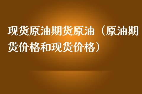 现货原油期货原油（原油期货价格和现货价格）_https://www.kuaijiepai.net_期货资讯_第1张
