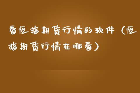 看恒指期货行情的软件（恒指期货行情在哪看）_https://www.kuaijiepai.net_期货资讯_第1张