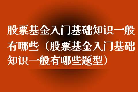 股票基金入门基础知识一般有哪些（股票基金入门基础知识一般有哪些题型）_https://www.kuaijiepai.net_投资理财_第1张