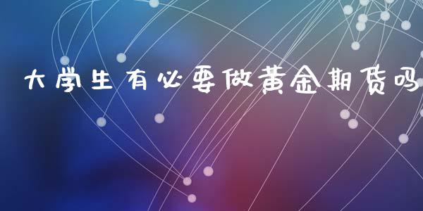 大学生有必要做黄金期货吗_https://www.kuaijiepai.net_期货资讯_第1张