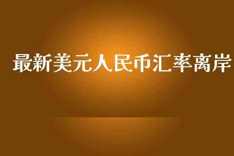 最新美元人民币汇率离岸_https://www.kuaijiepai.net_期货资讯_第1张