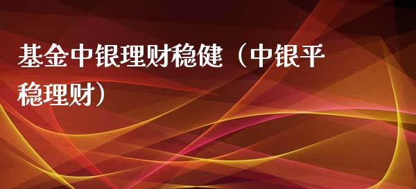 基金中银理财稳健（中银平稳理财）_https://www.kuaijiepai.net_投资理财_第1张