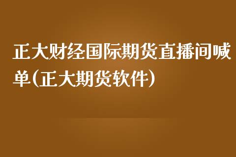 正大财经国际期货直播间喊单(正大期货软件)_https://www.kuaijiepai.net_国际期货_第1张