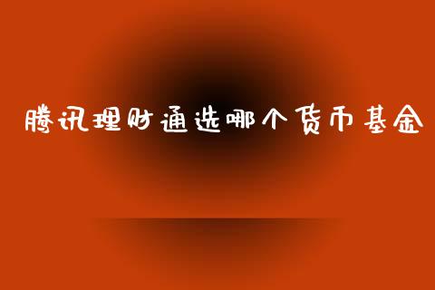 腾讯理财通选哪个货币基金_https://www.kuaijiepai.net_期货理财_第1张
