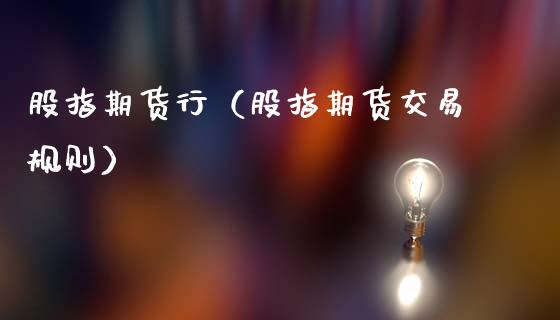 股指期货行（股指期货交易规则）_https://www.kuaijiepai.net_期货资讯_第1张