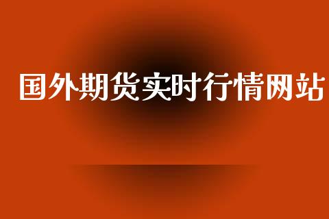 国外期货实时行情网站_https://www.kuaijiepai.net_国际期货_第1张