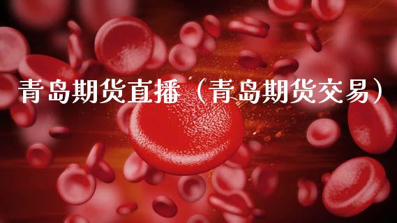 青岛期货直播（青岛期货交易）_https://www.kuaijiepai.net_期货在线_第1张