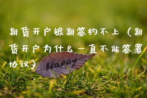 期货开户银期签约不上（期货开户为什么一直不能签署协议）_https://www.kuaijiepai.net_国际期货_第1张