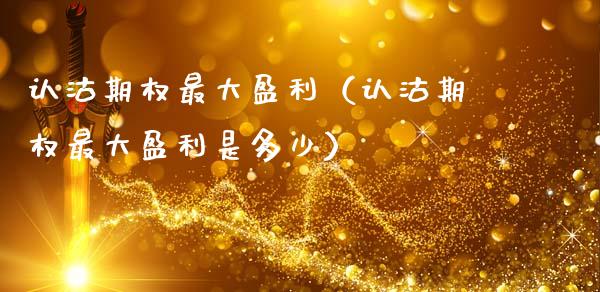 认沽期权最大盈利（认沽期权最大盈利是多少）_https://www.kuaijiepai.net_国际期货_第1张