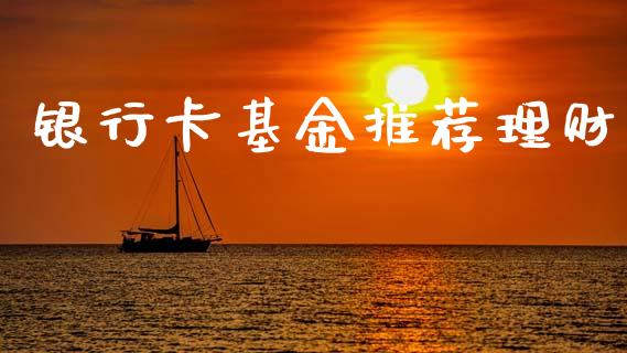 银行卡基金推荐理财_https://www.kuaijiepai.net_投资理财_第1张