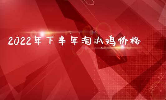 2022年下半年淘汰鸡价格_https://www.kuaijiepai.net_国际期货_第1张