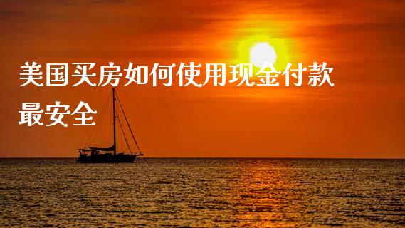 美国买房如何使用现金付款最安全_https://www.kuaijiepai.net_国际期货_第1张