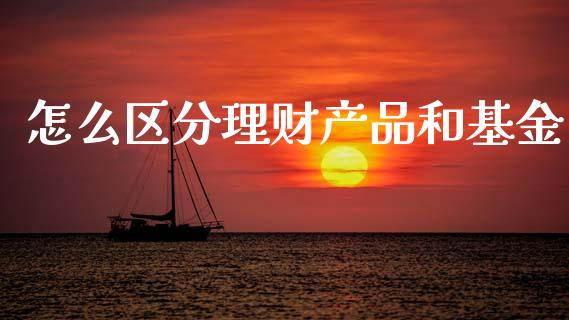 怎么区分理财产品和基金_https://www.kuaijiepai.net_期货理财_第1张