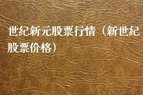 世纪新元股票行情（新世纪股票价格）_https://www.kuaijiepai.net_新股新闻_第1张