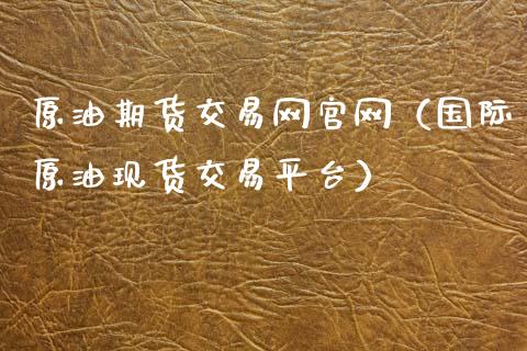 原油期货交易网官网（国际原油现货交易平台）_https://www.kuaijiepai.net_国际期货_第1张