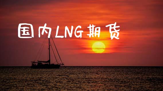 国内LNG期货_https://www.kuaijiepai.net_期货资讯_第1张