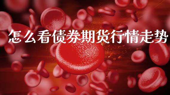 怎么看债券期货行情走势_https://www.kuaijiepai.net_期货资讯_第1张