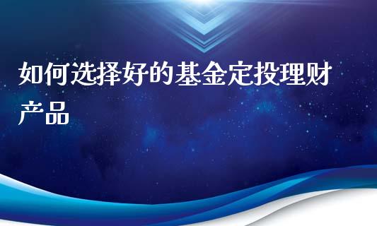 如何选择好的基金定投理财产品_https://www.kuaijiepai.net_投资理财_第1张