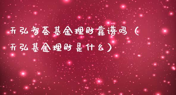 天弘智荟基金理财靠谱吗（天弘基金理财是什么）_https://www.kuaijiepai.net_期货理财_第1张