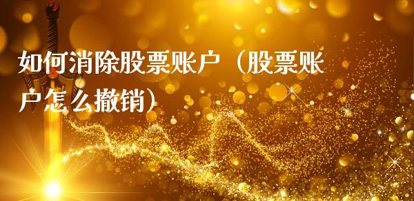 如何消除股票账户（股票账户怎么撤销）_https://www.kuaijiepai.net_股票理论_第1张