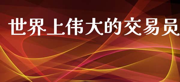 世界上伟大的交易员_https://www.kuaijiepai.net_期货资讯_第1张