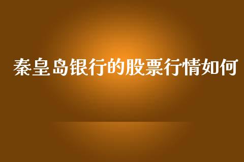 秦皇岛银行的股票行情如何_https://www.kuaijiepai.net_新股新闻_第1张
