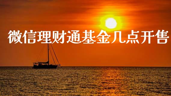 微信理财通基金几点开售_https://www.kuaijiepai.net_期货理财_第1张