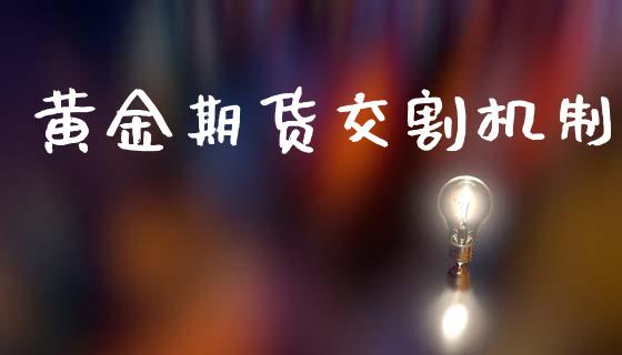黄金期货交割机制_https://www.kuaijiepai.net_期货资讯_第1张