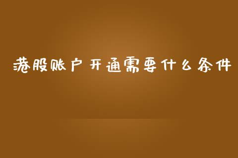 港股账户开通需要什么条件_https://www.kuaijiepai.net_期货在线_第1张