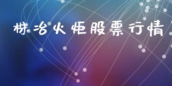 株冶火炬股票行情_https://www.kuaijiepai.net_股票理论_第1张