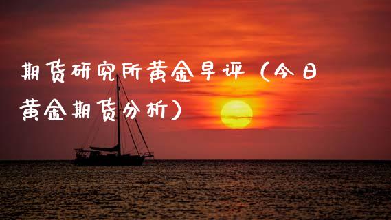 期货研究所黄金早评（今日黄金期货分析）_https://www.kuaijiepai.net_期货资讯_第1张