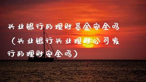 兴业银行的理财基金安全吗（兴业银行兴业理财公司发行的理财安全吗）_https://www.kuaijiepai.net_投资理财_第1张