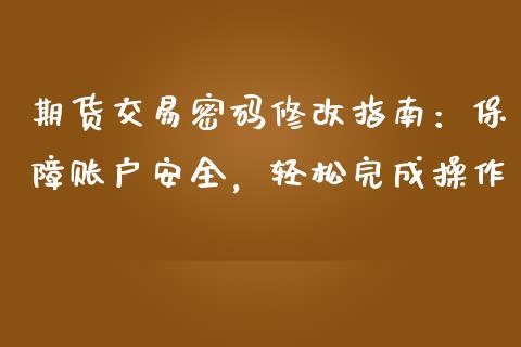 期货交易密码修改指南:保障账户安全,轻松完成操作_国际期货_第1张_快捷排财经网 期货交易密码修改指南:保障账户安全,轻松完成操作_https://www.kuaijiepai.net_国际期货_第1张